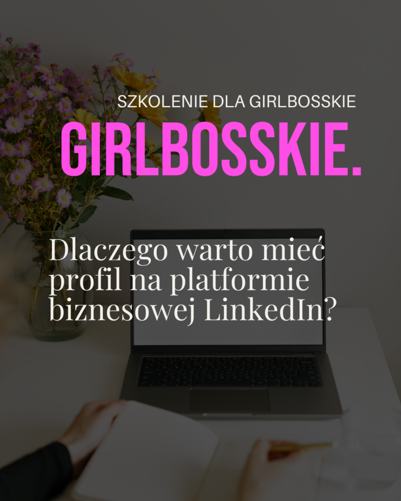 Dlaczego warto mieć profil na platformie biznesowej LinkedIn?- szkolenie dla Girlbosskie Joanna Pomes Ekspert Linkedin